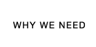 WHY WE NEED